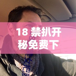 18 禁扒开秘免费下载资源精彩呈现