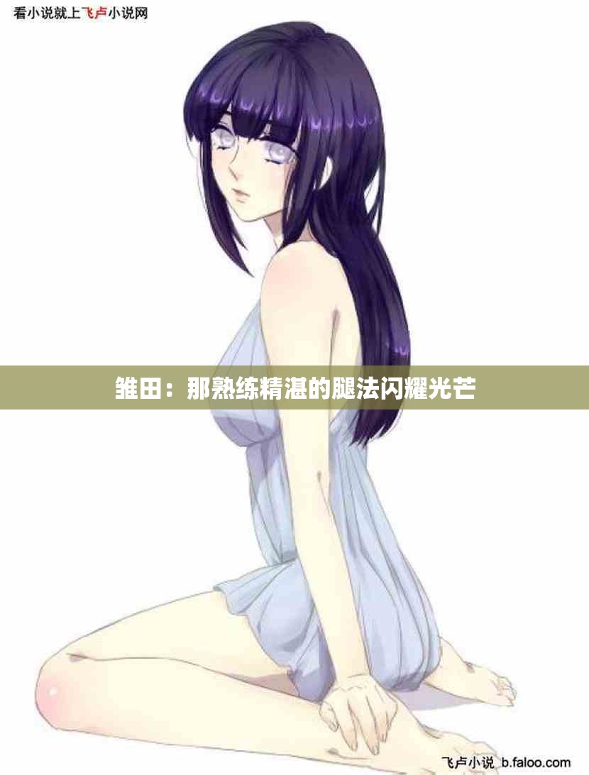 雏田：那熟练精湛的腿法闪耀光芒