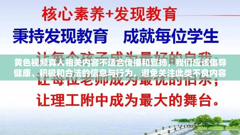 黄色视频真人相关内容不适合传播和宣扬，我们应该倡导健康、积极和合法的信息与行为，避免关注此类不良内容