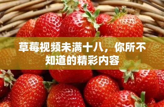 草莓视频未满十八，你所不知道的精彩内容