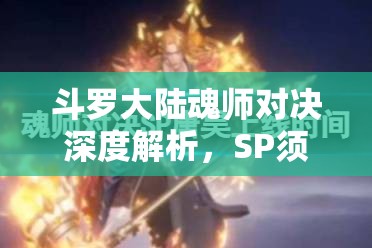 斗罗大陆魂师对决深度解析，SP须弥唐昊全技能特效与战斗应用揭秘
