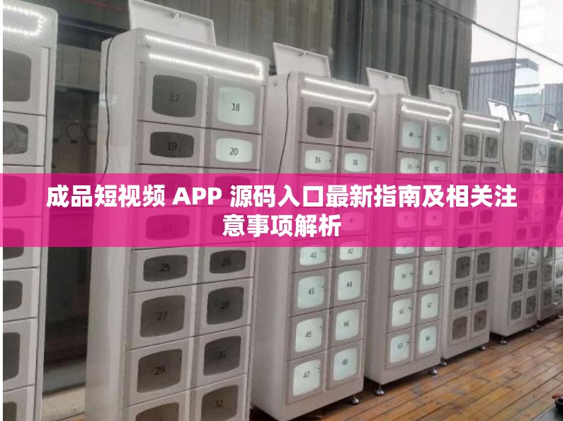 成品短视频 APP 源码入口最新指南及相关注意事项解析