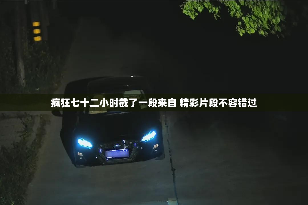 疯狂七十二小时截了一段来自 精彩片段不容错过