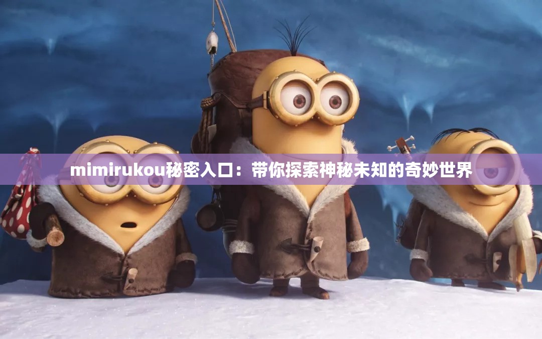 mimirukou秘密入口：带你探索神秘未知的奇妙世界