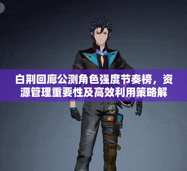 白荆回廊公测角色强度节奏榜，资源管理重要性及高效利用策略解析