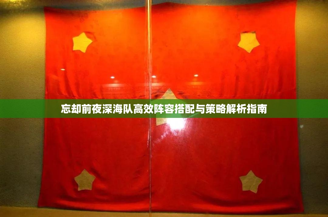 忘却前夜深海队高效阵容搭配与策略解析指南