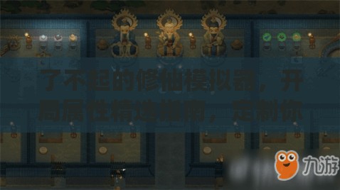 了不起的修仙模拟器，开局属性精选指南，定制你的个性化修仙旅程