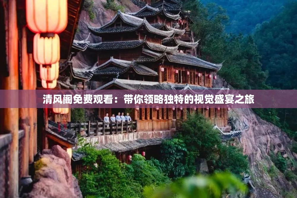 清风阁免费观看：带你领略独特的视觉盛宴之旅