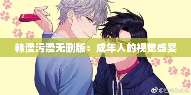 韩漫污漫无删版：成年人的视觉盛宴