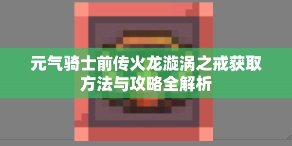 元气骑士前传火龙漩涡之戒获取方法与攻略全解析