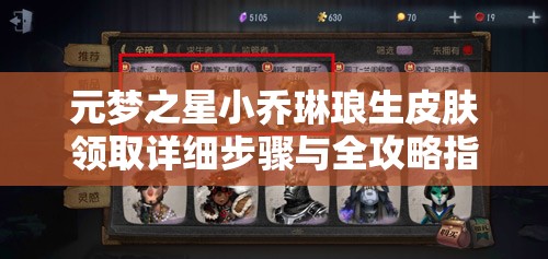 元梦之星小乔琳琅生皮肤领取详细步骤与全攻略指南