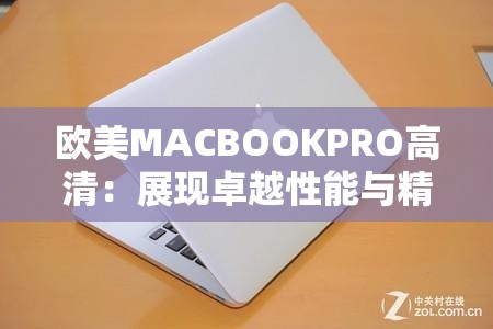 欧美MACBOOKPRO高清：展现卓越性能与精致设计的魅力