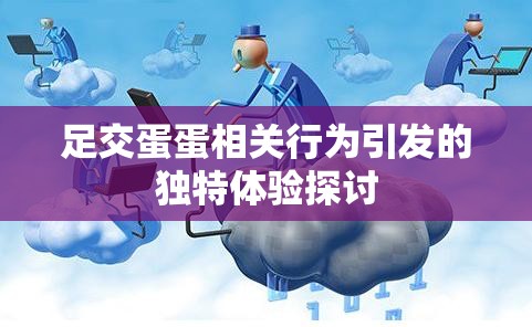 足交蛋蛋相关行为引发的独特体验探讨