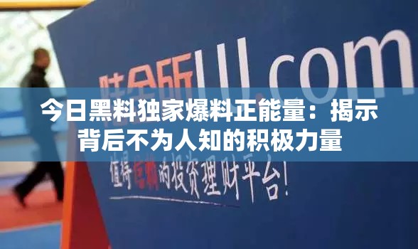 今日黑料独家爆料正能量：揭示背后不为人知的积极力量