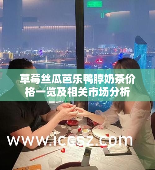 草莓丝瓜芭乐鸭脖奶茶价格一览及相关市场分析
