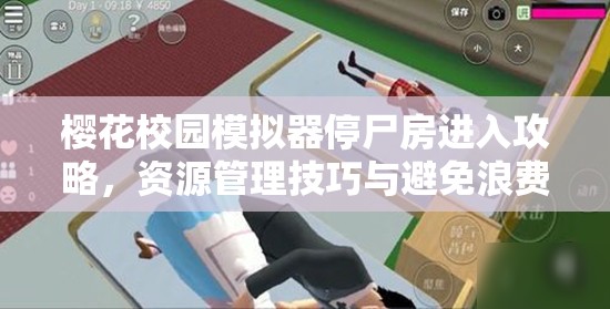 樱花校园模拟器停尸房进入攻略，资源管理技巧与避免浪费以实现价值最大化