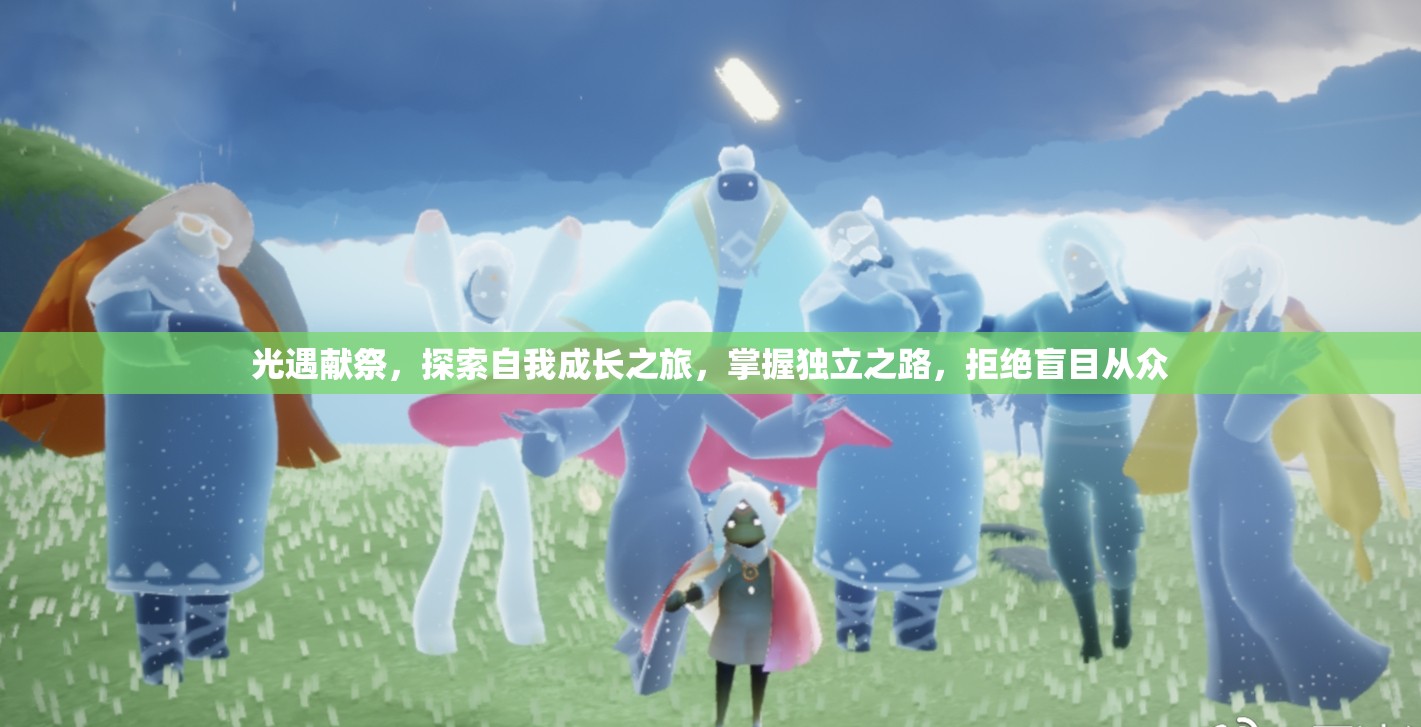 光遇献祭，探索自我成长之旅，掌握独立之路，拒绝盲目从众