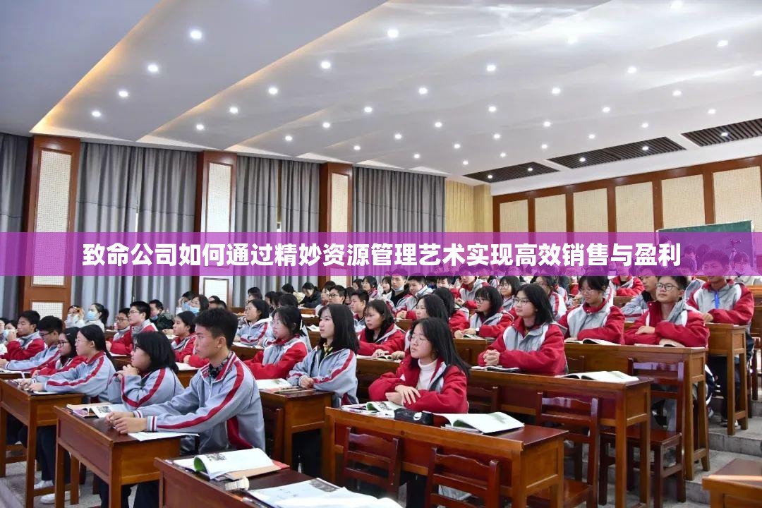 致命公司如何通过精妙资源管理艺术实现高效销售与盈利