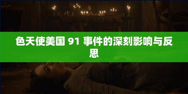 色天使美国 91 事件的深刻影响与反思