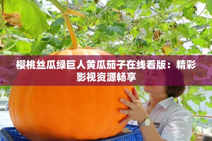 樱桃丝瓜绿巨人黄瓜茄子在线看版：精彩影视资源畅享