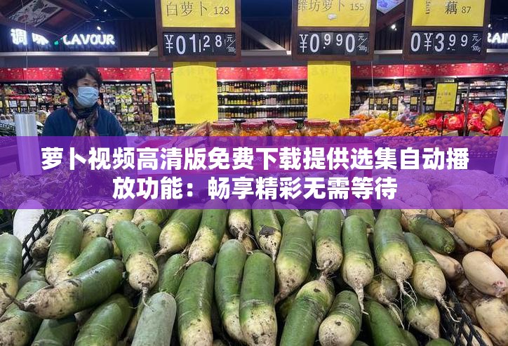 萝卜视频高清版免费下载提供选集自动播放功能：畅享精彩无需等待