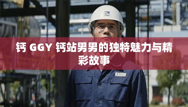 钙 GGY 钙站男男的独特魅力与精彩故事