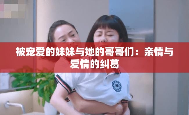 被宠爱的妹妹与她的哥哥们：亲情与爱情的纠葛