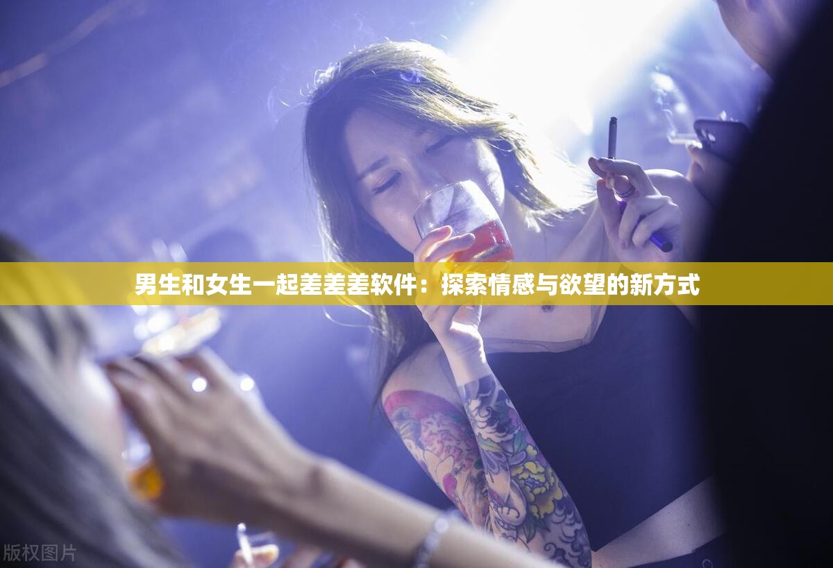 男生和女生一起差差差软件：探索情感与欲望的新方式