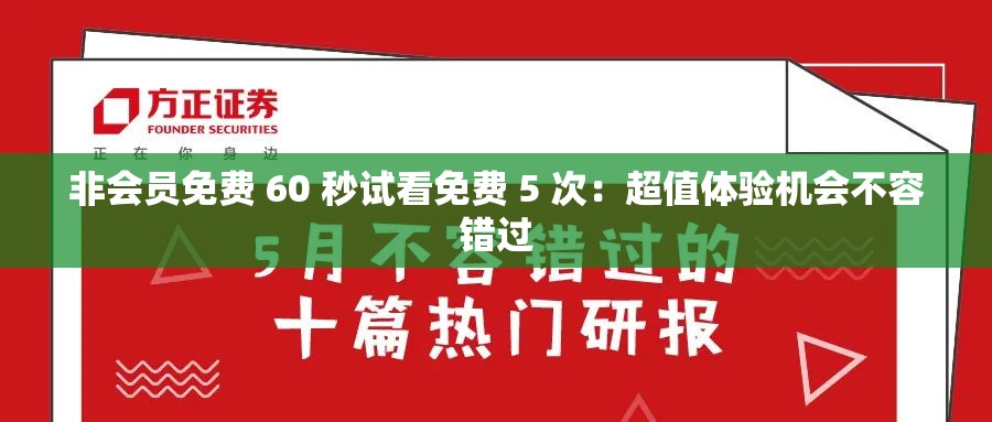 非会员免费 60 秒试看免费 5 次：超值体验机会不容错过