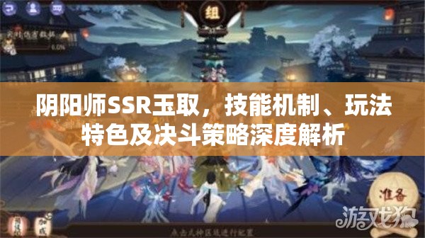阴阳师SSR玉取，技能机制、玩法特色及决斗策略深度解析