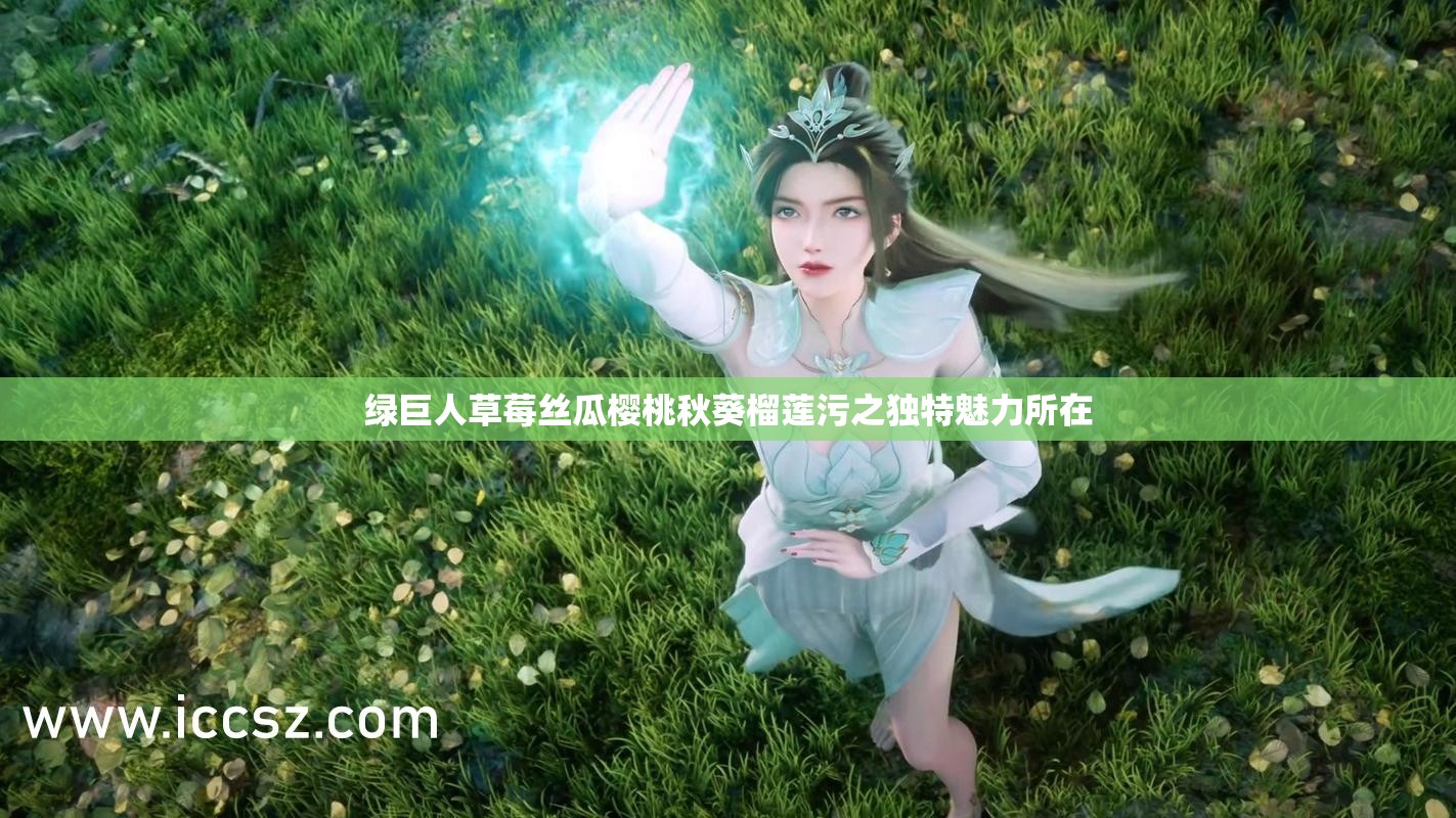 绿巨人草莓丝瓜樱桃秋葵榴莲污之独特魅力所在