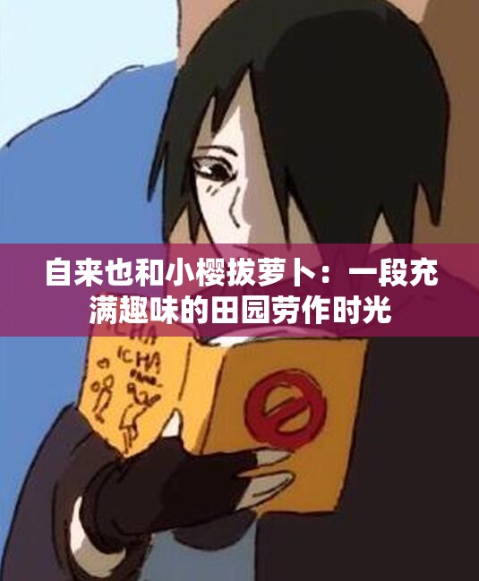 自来也和小樱拔萝卜：一段充满趣味的田园劳作时光