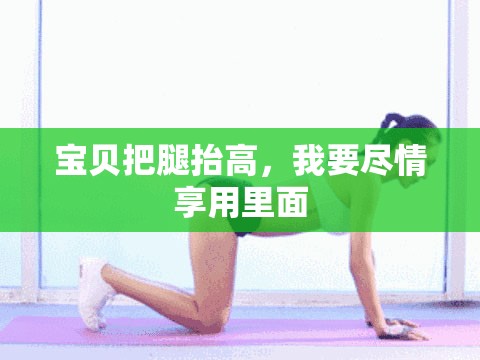 宝贝把腿抬高，我要尽情享用里面