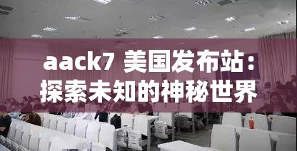 aack7 美国发布站：探索未知的神秘世界