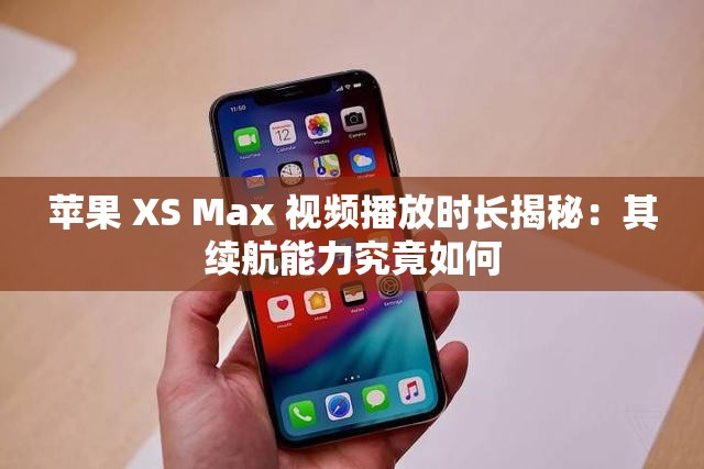 苹果 XS Max 视频播放时长揭秘：其续航能力究竟如何