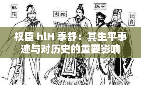 权臣 hlH 季舒：其生平事迹与对历史的重要影响