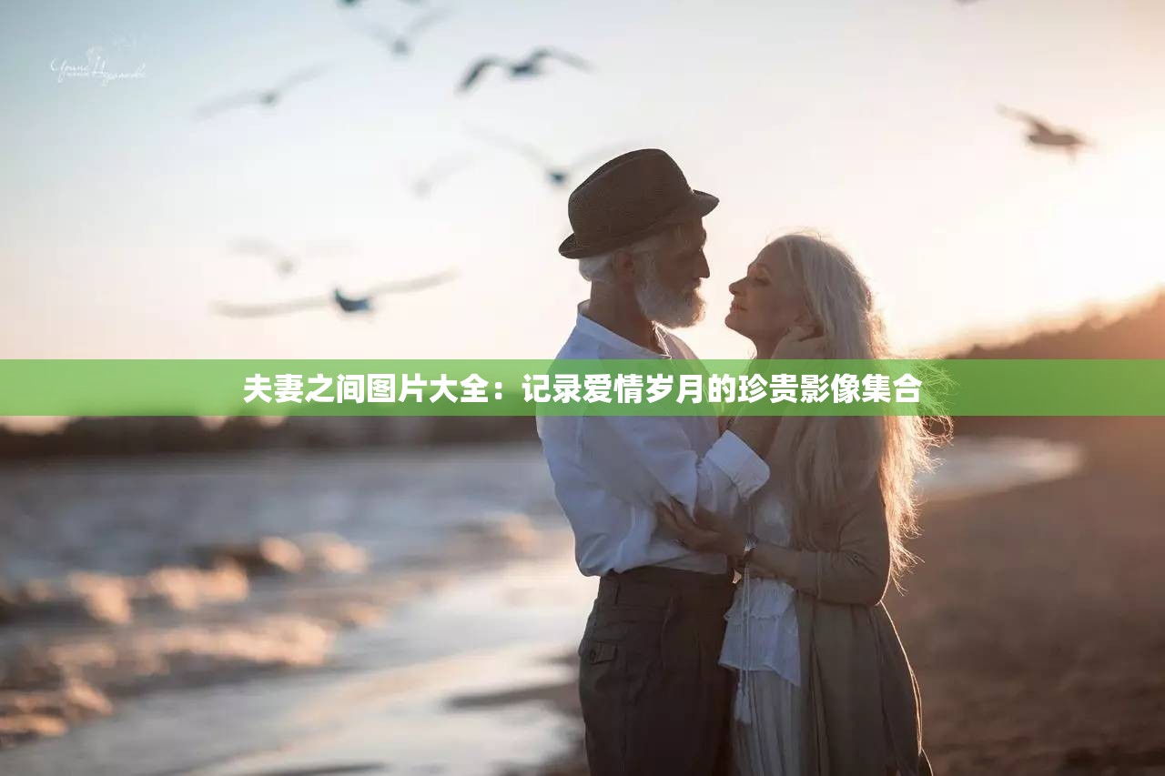 夫妻之间图片大全：记录爱情岁月的珍贵影像集合