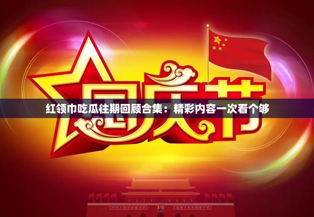 红领巾吃瓜往期回顾合集：精彩内容一次看个够
