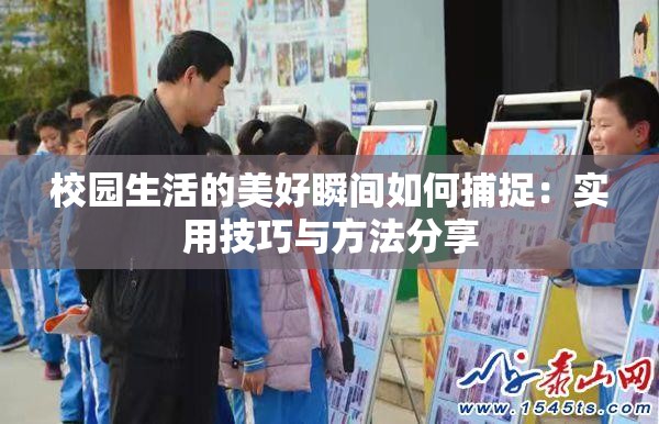 校园生活的美好瞬间如何捕捉：实用技巧与方法分享