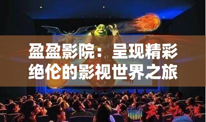 盈盈影院：呈现精彩绝伦的影视世界之旅