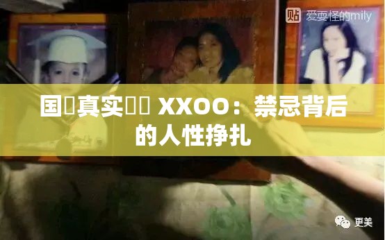 国產真实亂倫 XXOO：禁忌背后的人性挣扎