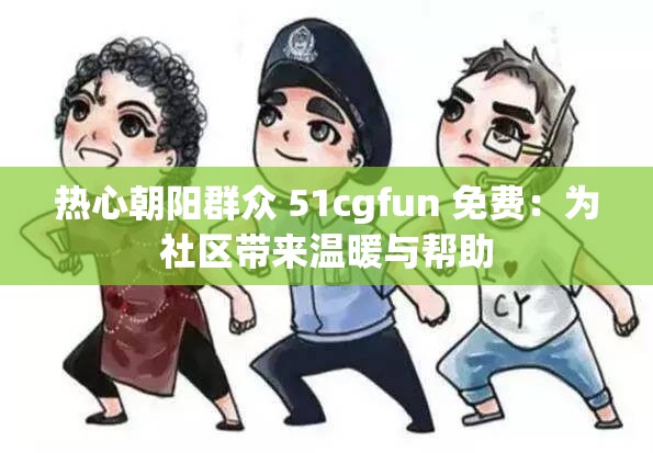 热心朝阳群众 51cgfun 免费：为社区带来温暖与帮助