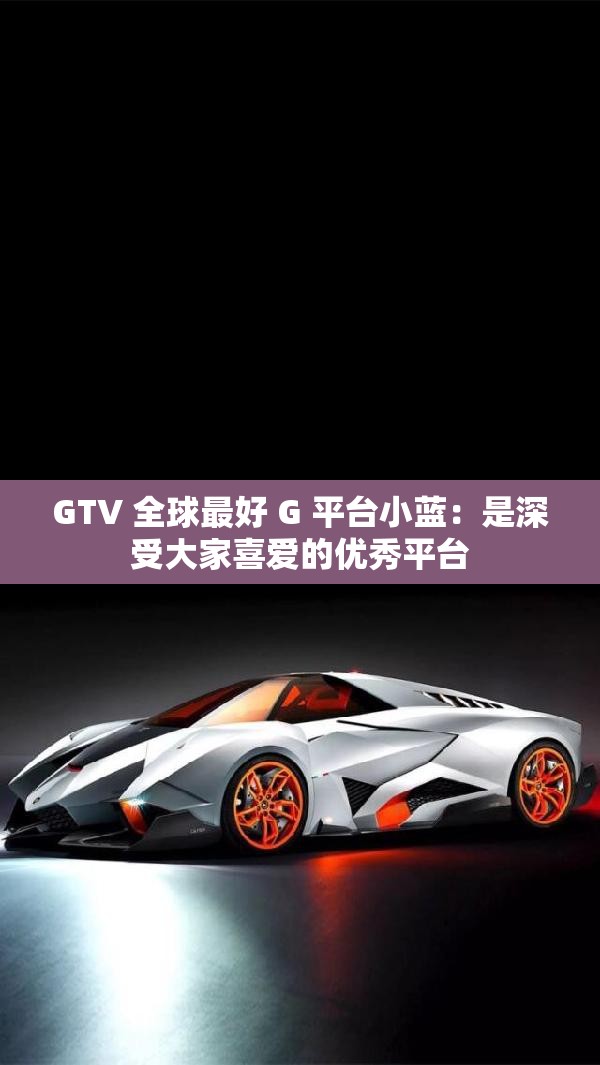 GTV 全球最好 G 平台小蓝：是深受大家喜爱的优秀平台