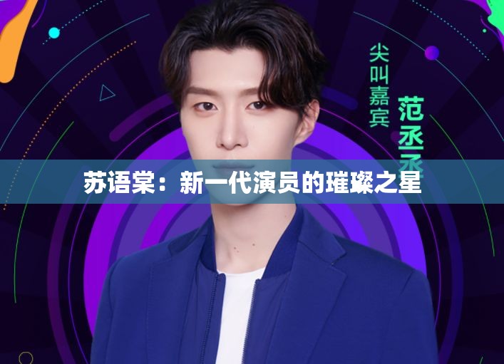 苏语棠：新一代演员的璀璨之星