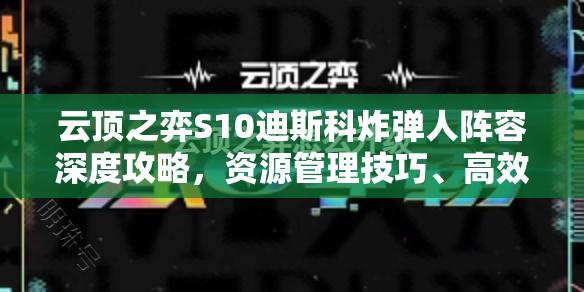 云顶之弈S10迪斯科炸弹人阵容深度攻略，资源管理技巧、高效使用策略及价值最大化指南