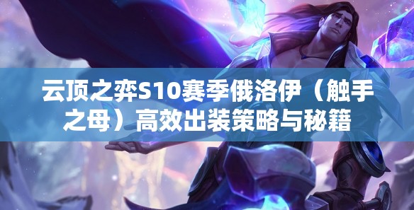 云顶之弈S10赛季俄洛伊（触手之母）高效出装策略与秘籍