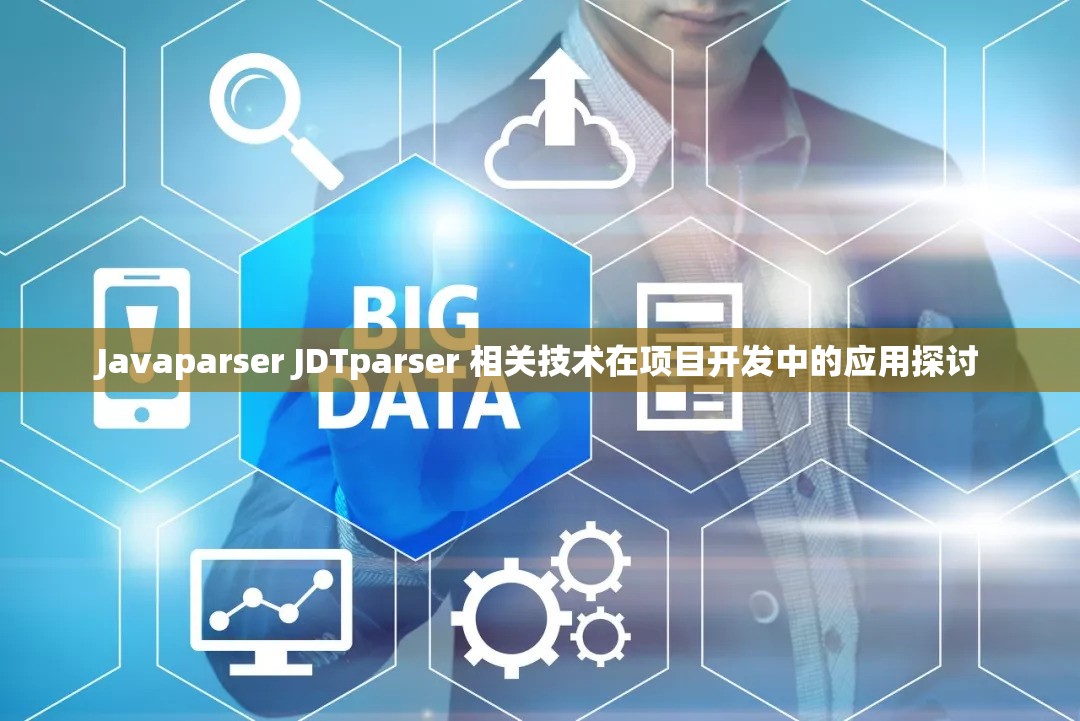 Javaparser JDTparser 相关技术在项目开发中的应用探讨