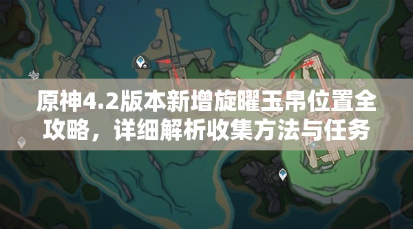 原神4.2版本新增旋曜玉帛位置全攻略，详细解析收集方法与任务前置