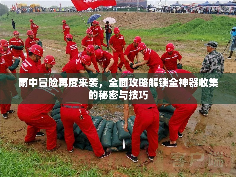 雨中冒险再度来袭，全面攻略解锁全神器收集的秘密与技巧