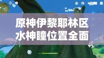 原神伊黎耶林区水神瞳位置全面揭秘，助你轻松收集所有神瞳